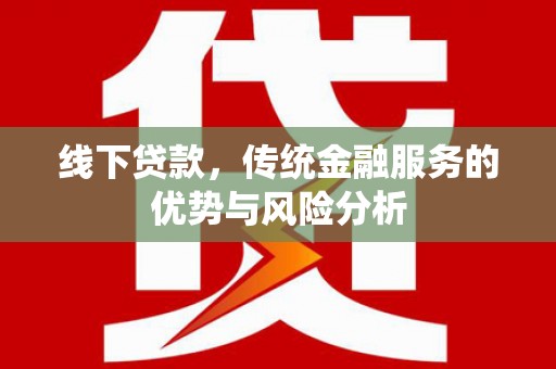 南市线下贷款，传统金融服务的优势与风险分析