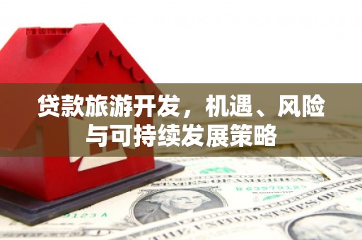 南市贷款旅游开发，机遇、风险与可持续发展策略