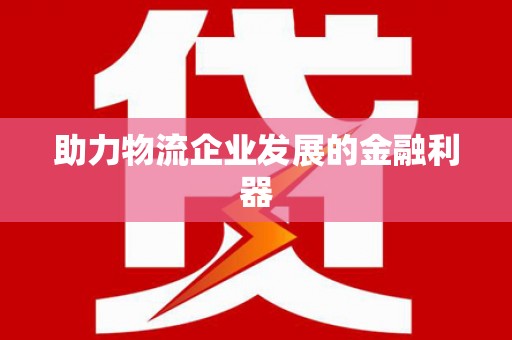 南市助力物流企业发展的金融利器