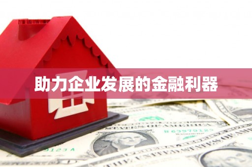 南市助力企业发展的金融利器