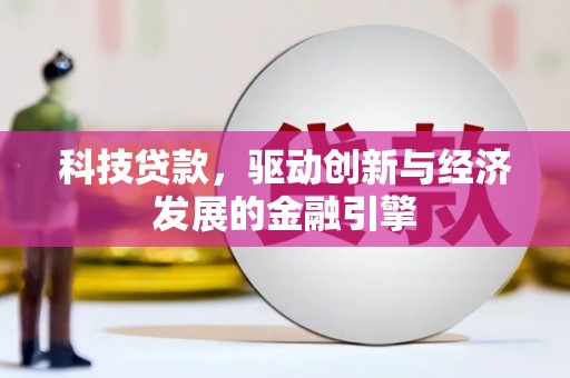 南市科技贷款，驱动创新与经济发展的金融引擎