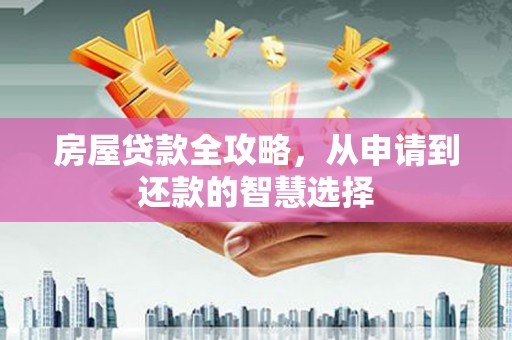 南市房屋贷款全攻略，从申请到还款的智慧选择