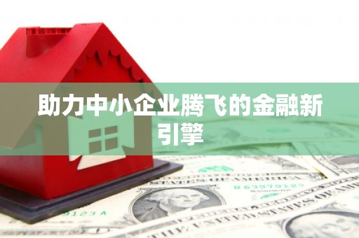 南市助力中小企业腾飞的金融新引擎