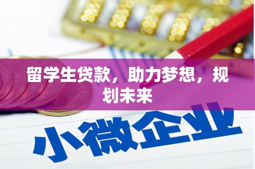 南市留学生贷款，助力梦想，规划未来
