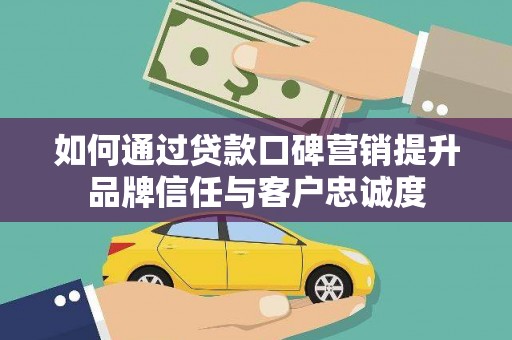 南市如何通过贷款口碑营销提升品牌信任与客户忠诚度
