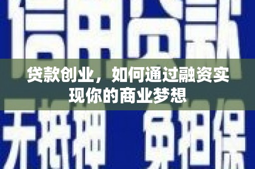 南市贷款创业，如何通过融资实现你的商业梦想