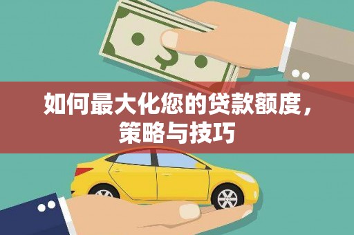 南市如何最大化您的贷款额度，策略与技巧
