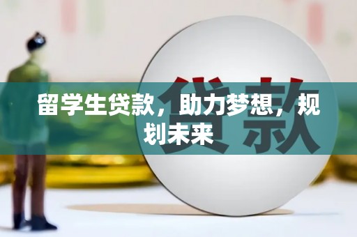 南市留学生贷款，助力梦想，规划未来