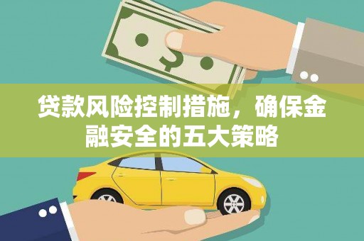 南市贷款风险控制措施，确保金融安全的五大策略