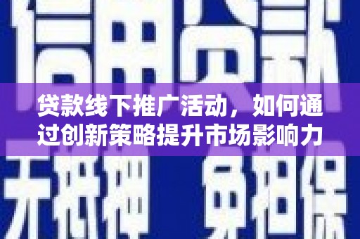 南市贷款线下推广活动，如何通过创新策略提升市场影响力