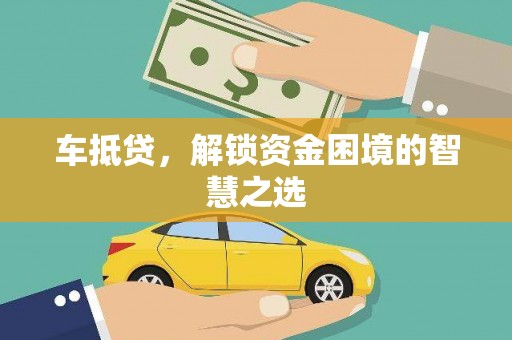 南市车抵贷，解锁资金困境的智慧之选