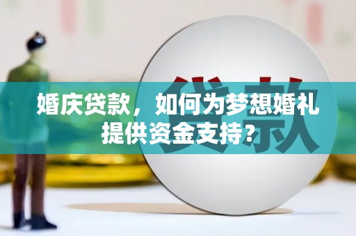 南市婚庆贷款，如何为梦想婚礼提供资金支持？