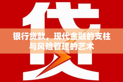 南市银行贷款，现代金融的支柱与风险管理的艺术