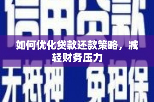 南市如何优化贷款还款策略，减轻财务压力