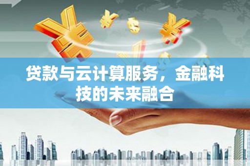 南市贷款与云计算服务，金融科技的未来融合