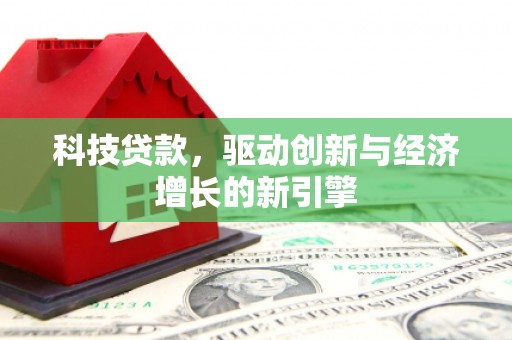 南市科技贷款，驱动创新与经济增长的新引擎