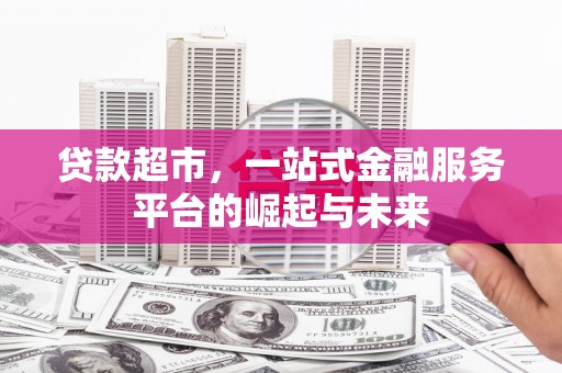 南市贷款超市，一站式金融服务平台的崛起与未来