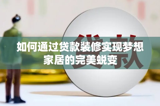 南市如何通过贷款装修实现梦想家居的完美蜕变