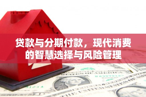 南市贷款与分期付款，现代消费的智慧选择与风险管理