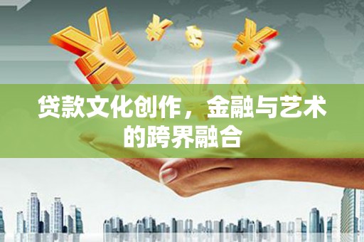 南市贷款文化创作，金融与艺术的跨界融合