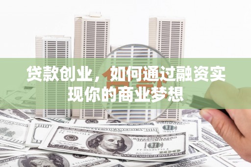 南市贷款创业，如何通过融资实现你的商业梦想