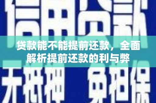 南市贷款能不能提前还款，全面解析提前还款的利与弊