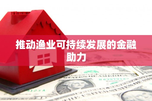 南市推动渔业可持续发展的金融助力