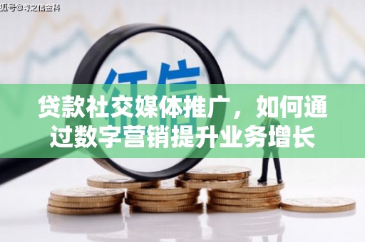 南市贷款社交媒体推广，如何通过数字营销提升业务增长