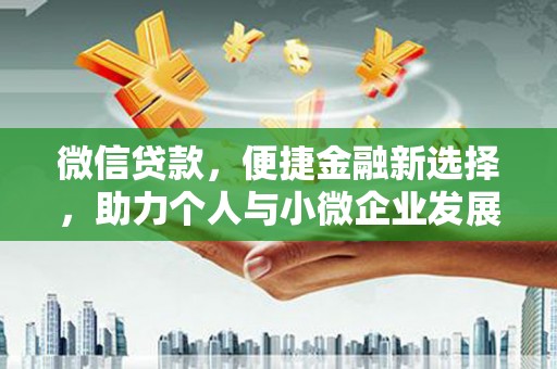 南市微信贷款，便捷金融新选择，助力个人与小微企业发展