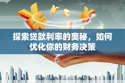 南市探索贷款利率的奥秘，如何优化你的财务决策