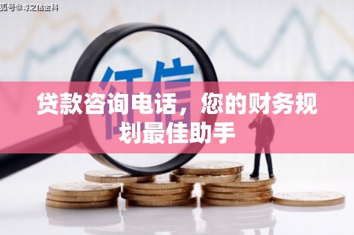 南市贷款咨询电话，您的财务规划最佳助手