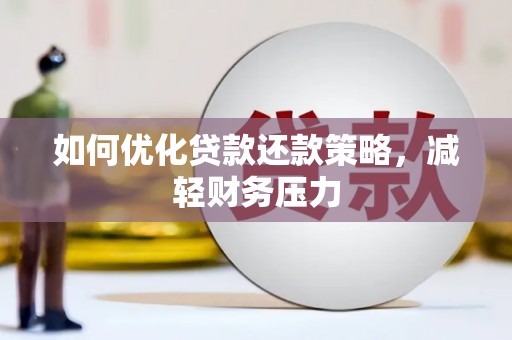 南市如何优化贷款还款策略，减轻财务压力