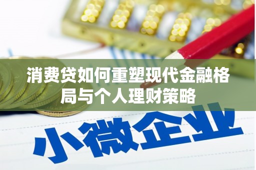 南市消费贷如何重塑现代金融格局与个人理财策略