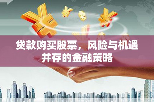 南市贷款购买股票，风险与机遇并存的金融策略
