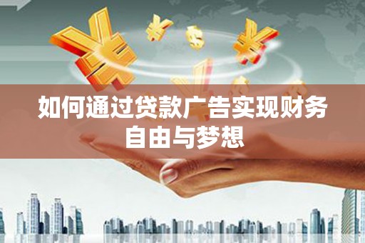 南市如何通过贷款广告实现财务自由与梦想