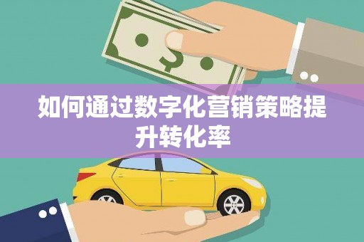 南市如何通过数字化营销策略提升转化率