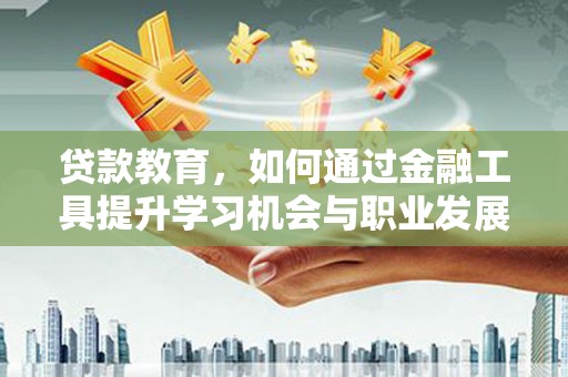 南市贷款教育，如何通过金融工具提升学习机会与职业发展