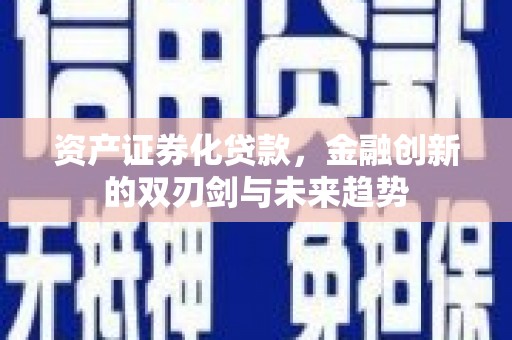 南市资产证券化贷款，金融创新的双刃剑与未来趋势