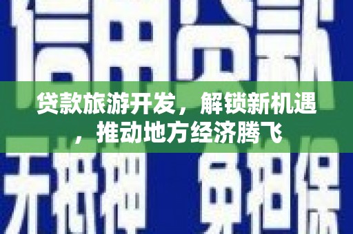 南市贷款旅游开发，解锁新机遇，推动地方经济腾飞