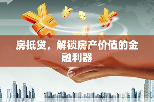 南市房抵贷，解锁房产价值的金融利器