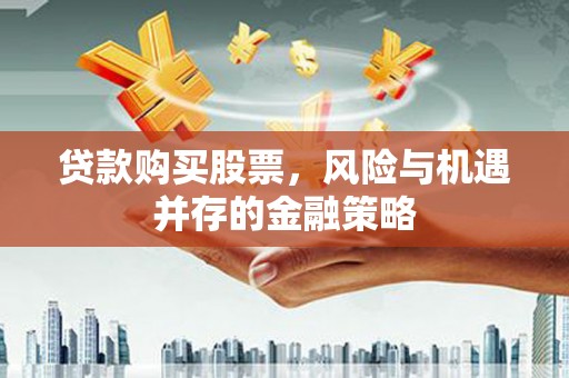 南市贷款购买股票，风险与机遇并存的金融策略