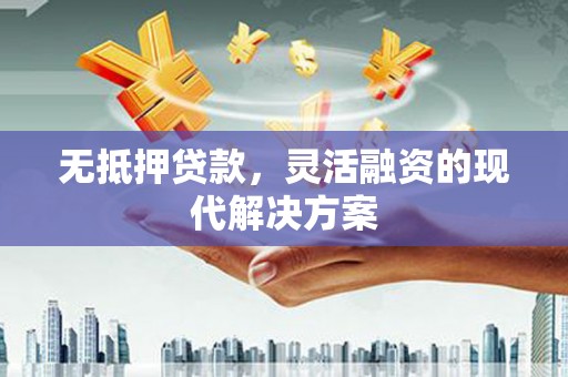南市无抵押贷款，灵活融资的现代解决方案