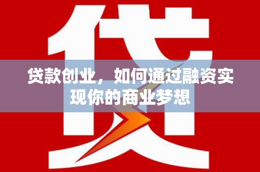 南市贷款创业，如何通过融资实现你的商业梦想
