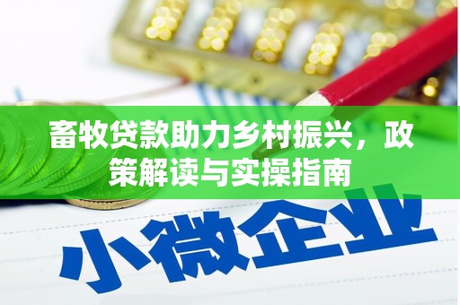 南市畜牧贷款助力乡村振兴，政策解读与实操指南