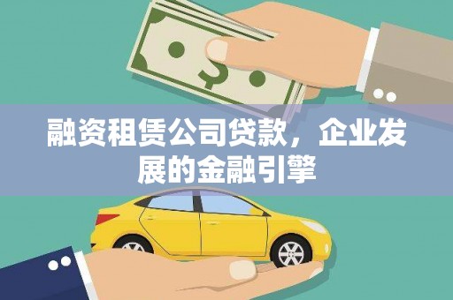 南市融资租赁公司贷款，企业发展的金融引擎