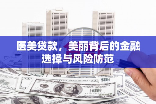 南市医美贷款，美丽背后的金融选择与风险防范