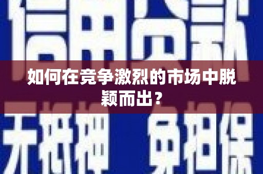 南市如何在竞争激烈的市场中脱颖而出？